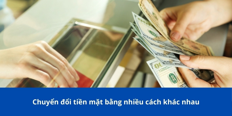 Chuyển đổi tiền mặt bằng nhiều cách khác nhau