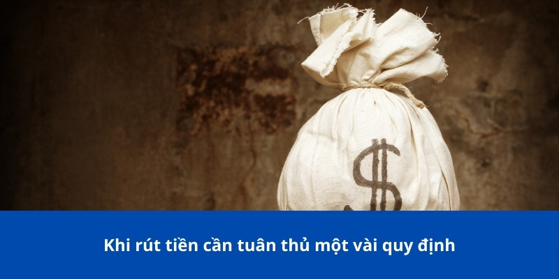 Khi rút tiền cần tuân thủ một vài quy định