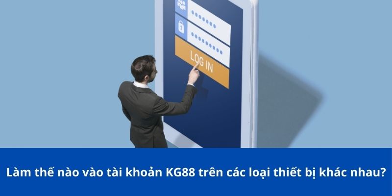 Hướng Dẫn Đăng Nhập KG88 Trên Máy Tính Và Điện Thoại 2 Làm thế nào vào tài khoản KG88 trên các loại thiết bị khác nhau?