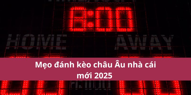 Kinh Nghiệm Soi Kèo Châu Âu Giúp Tăng Tỷ Lệ Thắng Lớn 3 Mẹo đánh kèo châu Âu nhà cái mới 2025