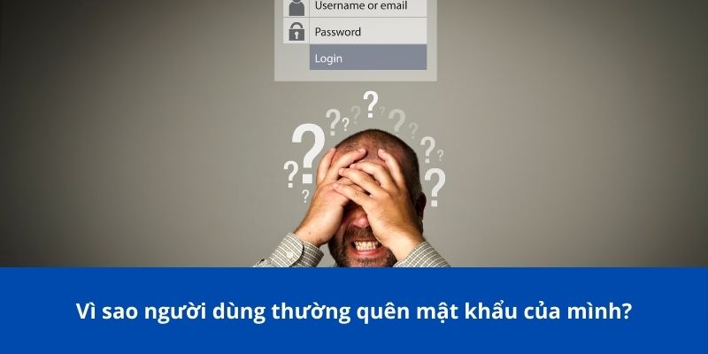 Quên Mật Khẩu? Hướng Dẫn Lấy Lại Nhanh Chóng Và Hiệu Quả 2 Vì sao người dùng thường quên mật khẩu của mình?