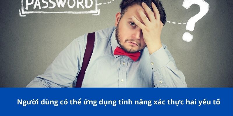 Quên Mật Khẩu? Hướng Dẫn Lấy Lại Nhanh Chóng Và Hiệu Quả 3 Người dùng có thể ứng dụng tính năng xác thực hai yếu tố