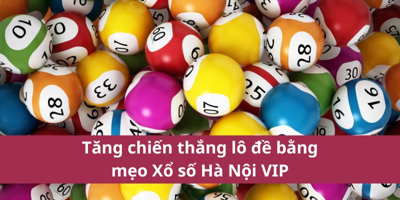Cách Chơi Xổ Số Hà Nội Vip Dễ Hiểu Cho Người Mới 4 Tăng chiến thắng lô đề bằng mẹo Xổ số Hà Nội VIP